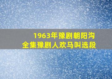 1963年豫剧朝阳沟全集豫剧人欢马叫选段