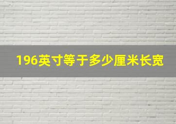 196英寸等于多少厘米长宽