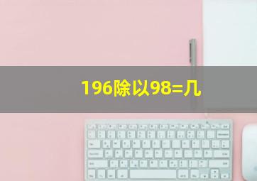 196除以98=几