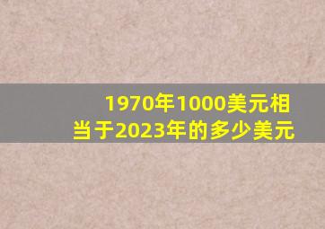 1970年1000美元相当于2023年的多少美元