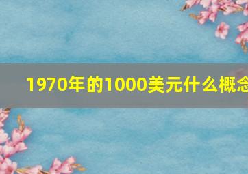 1970年的1000美元什么概念