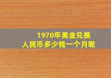 1970年美金兑换人民币多少钱一个月呢