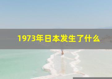 1973年日本发生了什么