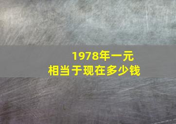 1978年一元相当于现在多少钱