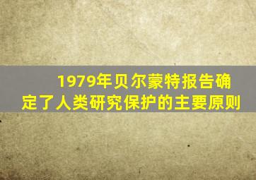 1979年贝尔蒙特报告确定了人类研究保护的主要原则