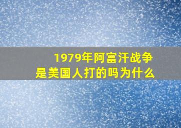 1979年阿富汗战争是美国人打的吗为什么