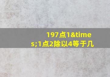 197点1×1点2除以4等于几