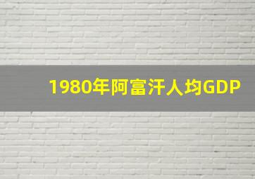 1980年阿富汗人均GDP