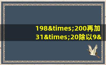 198×200再加31×20除以9×30等于几