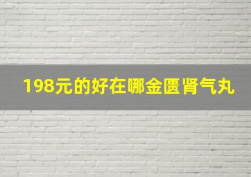 198元的好在哪金匮肾气丸