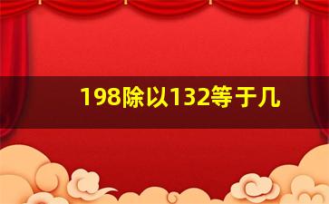 198除以132等于几