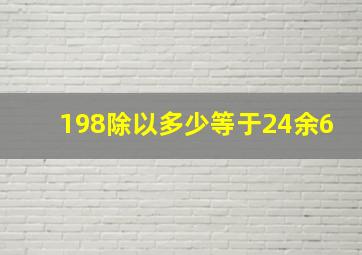 198除以多少等于24余6