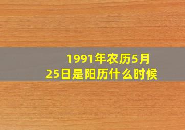 1991年农历5月25日是阳历什么时候