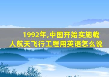 1992年,中国开始实施载人航天飞行工程用英语怎么说