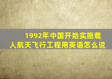 1992年中国开始实施载人航天飞行工程用英语怎么说