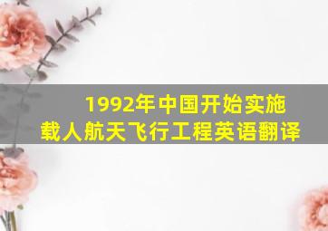 1992年中国开始实施载人航天飞行工程英语翻译