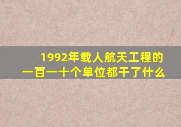 1992年载人航天工程的一百一十个单位都干了什么