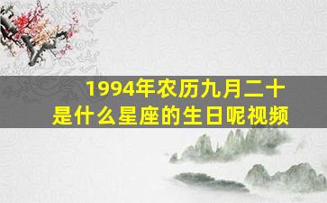 1994年农历九月二十是什么星座的生日呢视频