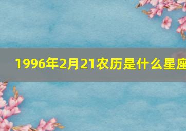 1996年2月21农历是什么星座