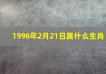 1996年2月21日属什么生肖