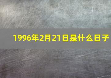 1996年2月21日是什么日子