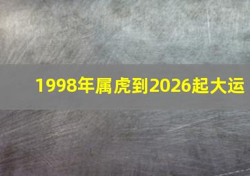 1998年属虎到2026起大运