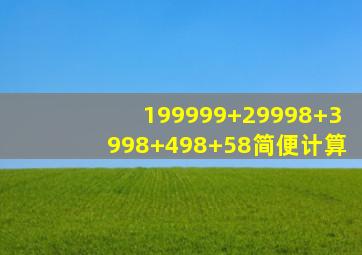 199999+29998+3998+498+58简便计算