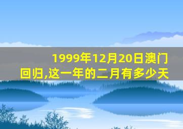 1999年12月20日澳门回归,这一年的二月有多少天