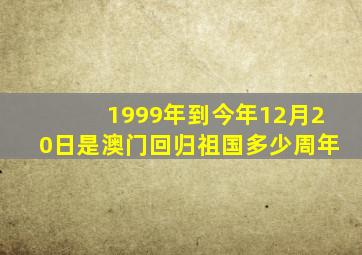 1999年到今年12月20日是澳门回归祖国多少周年