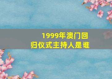 1999年澳门回归仪式主持人是谁