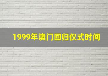 1999年澳门回归仪式时间