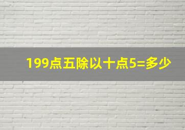 199点五除以十点5=多少