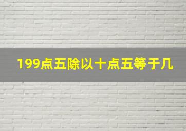 199点五除以十点五等于几