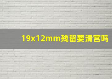 19x12mm残留要清宫吗