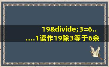 19÷3=6......1读作19除3等于6余1对吗