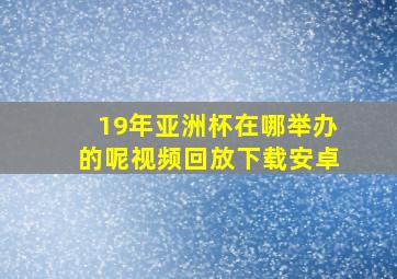 19年亚洲杯在哪举办的呢视频回放下载安卓