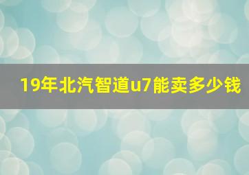 19年北汽智道u7能卖多少钱