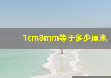 1cm8mm等于多少厘米