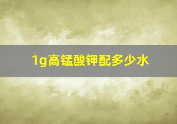 1g高锰酸钾配多少水