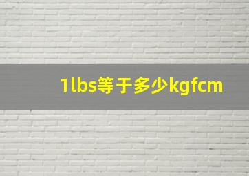 1lbs等于多少kgfcm