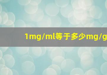 1mg/ml等于多少mg/g