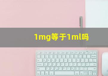 1mg等于1ml吗