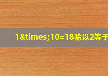 1×10=18除以2等于几