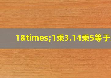 1×1乘3.14乘5等于几