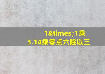 1×1乘3.14乘零点六除以三