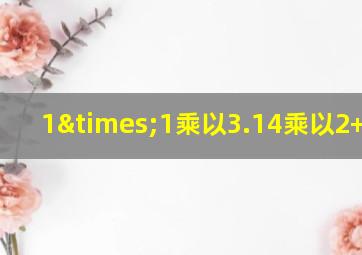 1×1乘以3.14乘以2+3.14