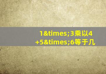 1×3乘以4+5×6等于几