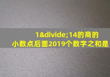 1÷14的商的小数点后面2019个数字之和是