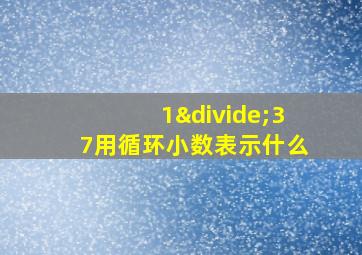 1÷37用循环小数表示什么