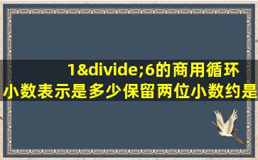 1÷6的商用循环小数表示是多少保留两位小数约是多少